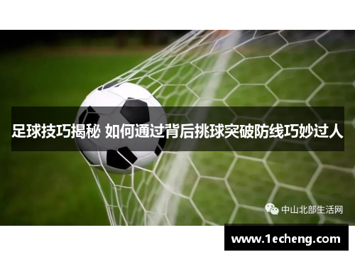 足球技巧揭秘 如何通过背后挑球突破防线巧妙过人