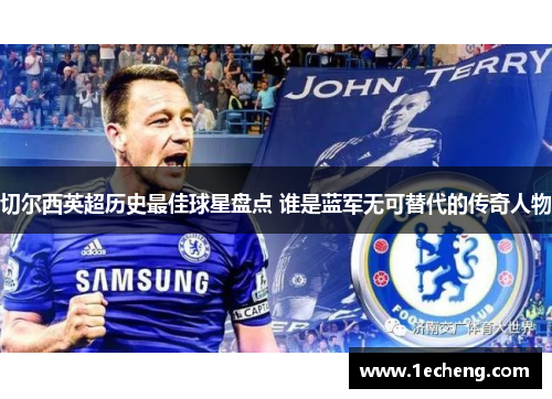 切尔西英超历史最佳球星盘点 谁是蓝军无可替代的传奇人物