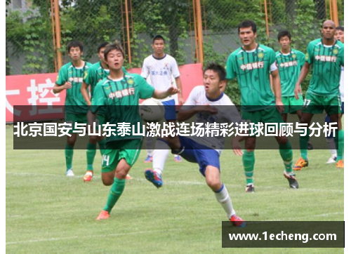 北京国安与山东泰山激战连场精彩进球回顾与分析