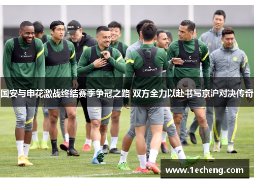 国安与申花激战终结赛季争冠之路 双方全力以赴书写京沪对决传奇