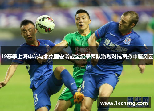 19赛季上海申花与北京国安激战全纪录两队激烈对抗再掀中超风云