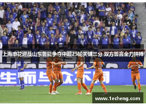 上海申花迎战山东鲁能争夺中超25轮关键三分 双方誓言全力拼搏