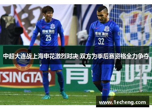 中超大连战上海申花激烈对决 双方为季后赛资格全力争夺