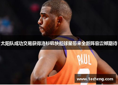 太阳队成功交易获得洛杉矶快船球星带来全新阵容震撼期待