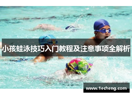 小孩蛙泳技巧入门教程及注意事项全解析
