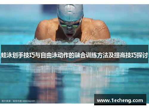 蛙泳划手技巧与自由泳动作的融合训练方法及提高技巧探讨