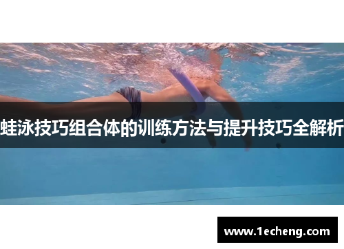 蛙泳技巧组合体的训练方法与提升技巧全解析