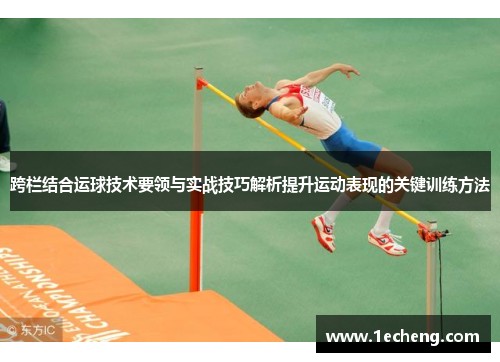 跨栏结合运球技术要领与实战技巧解析提升运动表现的关键训练方法