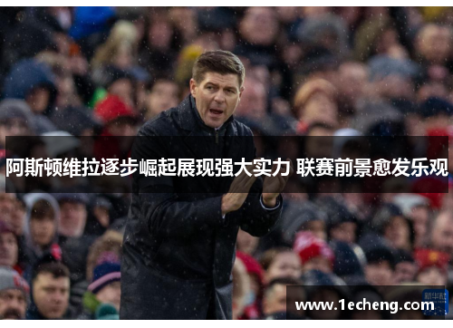 阿斯顿维拉逐步崛起展现强大实力 联赛前景愈发乐观