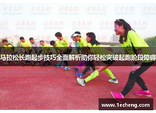 马拉松长跑起步技巧全面解析助你轻松突破起跑阶段障碍