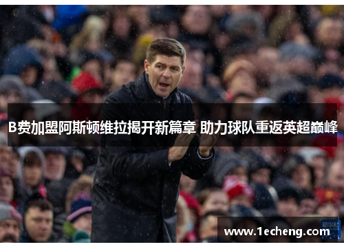 B费加盟阿斯顿维拉揭开新篇章 助力球队重返英超巅峰