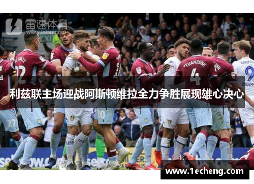 利兹联主场迎战阿斯顿维拉全力争胜展现雄心决心